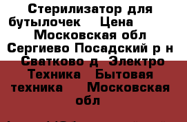 Стерилизатор для бутылочек  › Цена ­ 2 500 - Московская обл., Сергиево-Посадский р-н, Сватково д. Электро-Техника » Бытовая техника   . Московская обл.